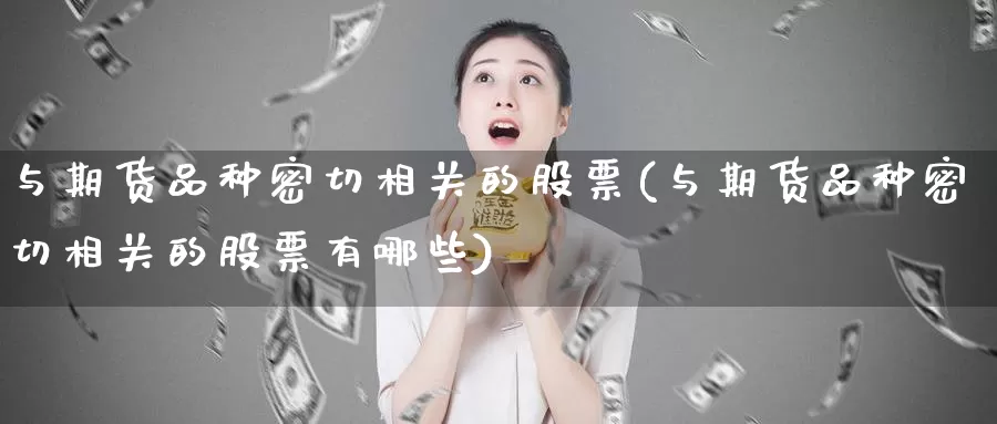 与期货品种密切相关的股票(与期货品种密切相关的股票有哪些)_原油期货_第1张_宝勘金融网 与期货品种密切相关的股票(与期货品种密切相关的股票有哪些)_https://www.baokan.net_原油期货_第1张