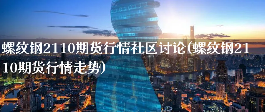 螺纹钢2110期货行情社区讨论(螺纹钢2110期货行情走势)_https://www.baokan.net_期货品种_第1张
