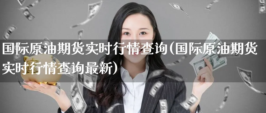 国际原油期货实时行情查询(国际原油期货实时行情查询最新)_https://www.baokan.net_期货分析_第1张