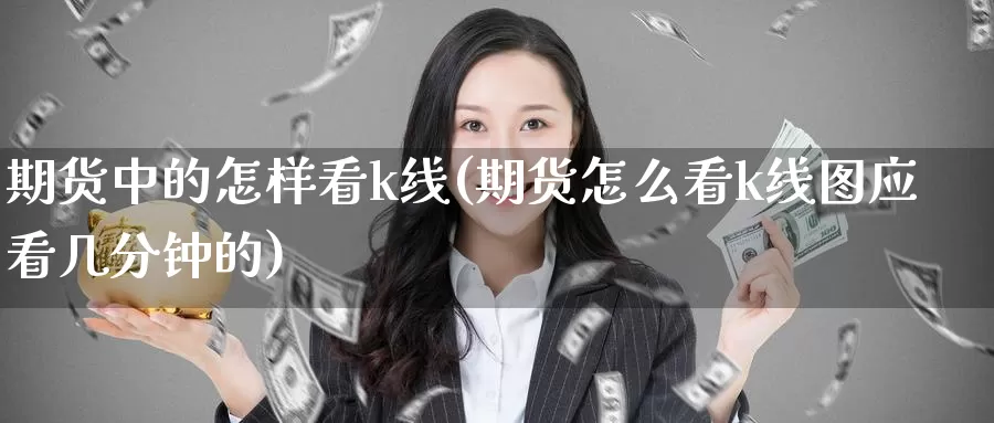 期货中的怎样看k线(期货怎么看k线图应看几分钟的)_期货公司_第1张_宝勘金融网 期货中的怎样看k线(期货怎么看k线图应看几分钟的)_https://www.baokan.net_期货公司_第1张