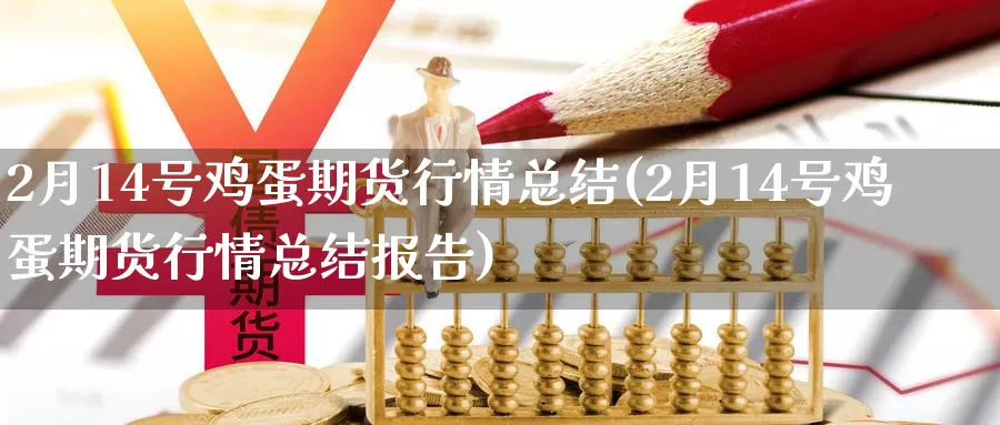 2月14号鸡蛋期货行情总结(2月14号鸡蛋期货行情总结报告)_https://www.baokan.net_期货平台_第1张