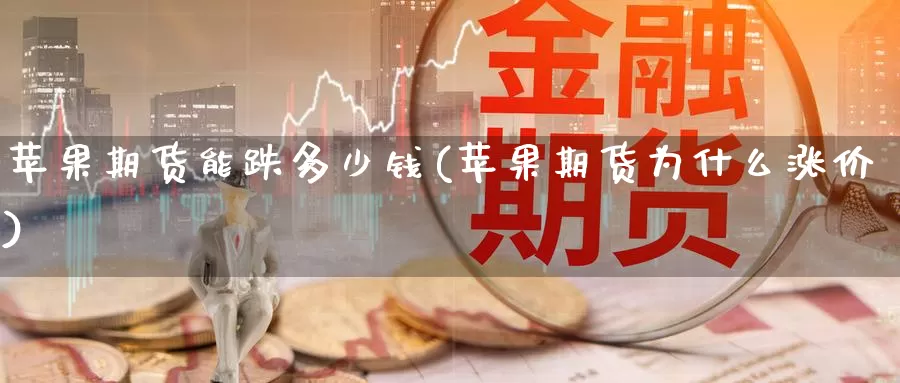 苹果期货能跌多少钱(苹果期货为什么涨价)_https://www.baokan.net_期货喊单_第1张