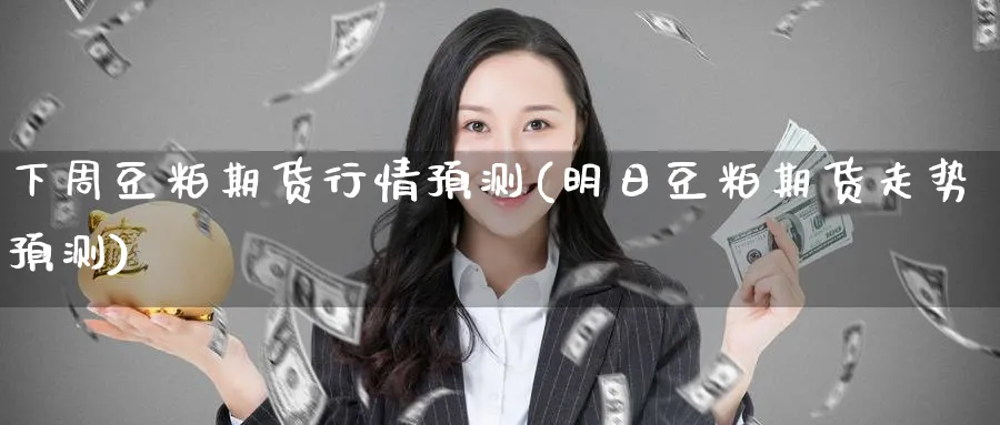 下周豆粕期货行情预测(明日豆粕期货走势预测)_https://www.baokan.net_期货喊单_第1张
