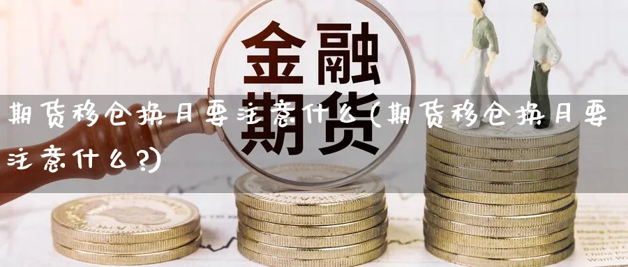 期货移仓换月要注意什么(期货移仓换月要注意什么?)_https://www.baokan.net_股指期货_第1张