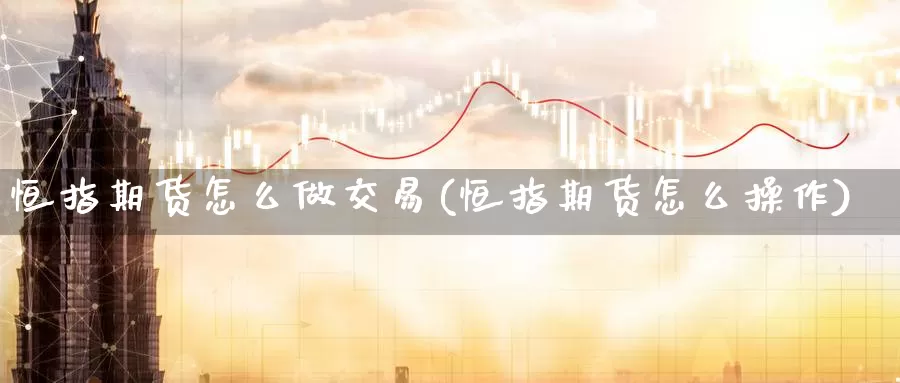 恒指期货怎么做交易(恒指期货怎么操作)_期货公司_第1张_宝勘金融网 恒指期货怎么做交易(恒指期货怎么操作)_https://www.baokan.net_期货公司_第1张