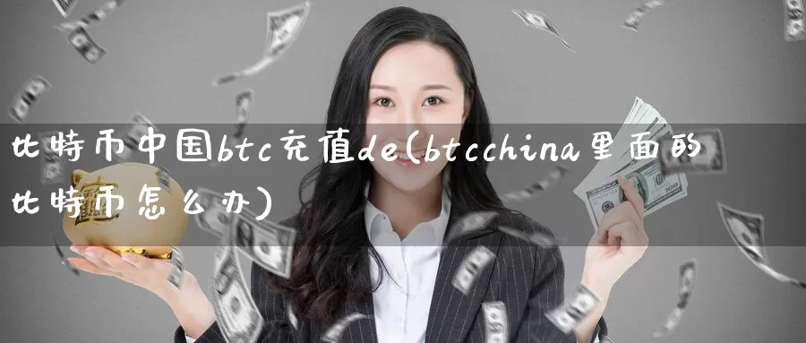 比特币中国btc充值de(btcchina里面的比特币怎么办)_https://www.baokan.net_币圈行情_第1张