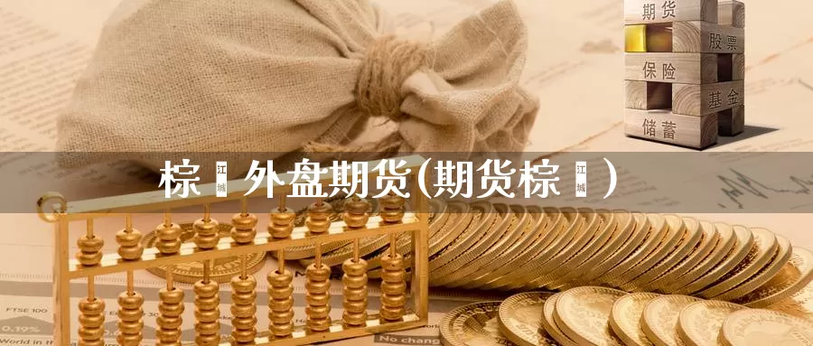 棕榈外盘期货(期货棕榈)_https://www.baokan.net_恒指期货_第1张