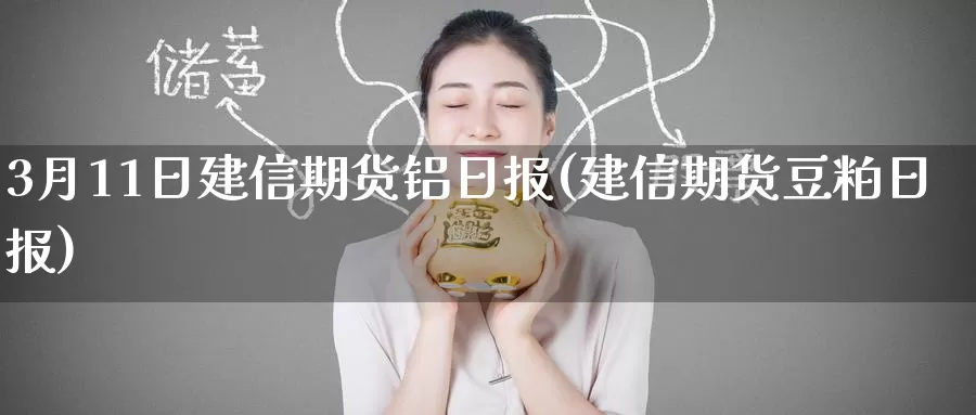 3月11日建信期货铝日报(建信期货豆粕日报)_https://www.baokan.net_期货开户_第1张