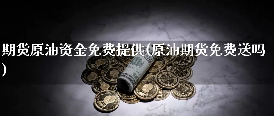 期货原油资金免费提供(原油期货免费送吗)_https://www.baokan.net_期货开户_第1张