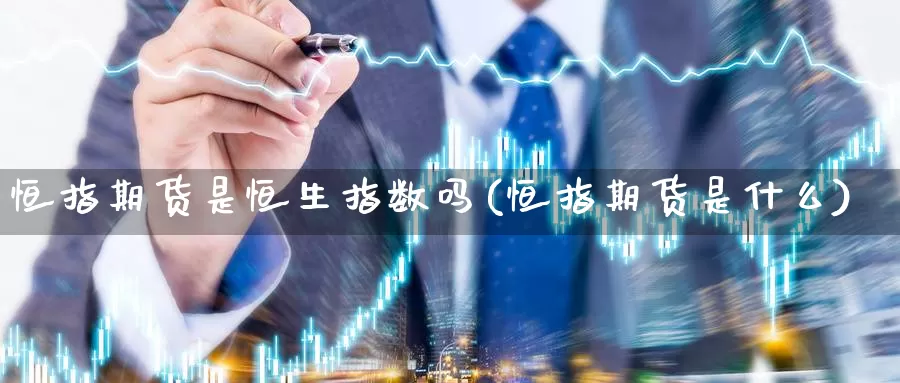 恒指期货是恒生指数吗(恒指期货是什么)_恒生指数_第1张_宝勘金融网 恒指期货是恒生指数吗(恒指期货是什么)_https://www.baokan.net_恒生指数_第1张