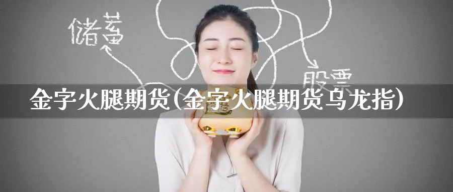 金字火腿期货(金字火腿期货乌龙指)_https://www.baokan.net_期货开户_第1张