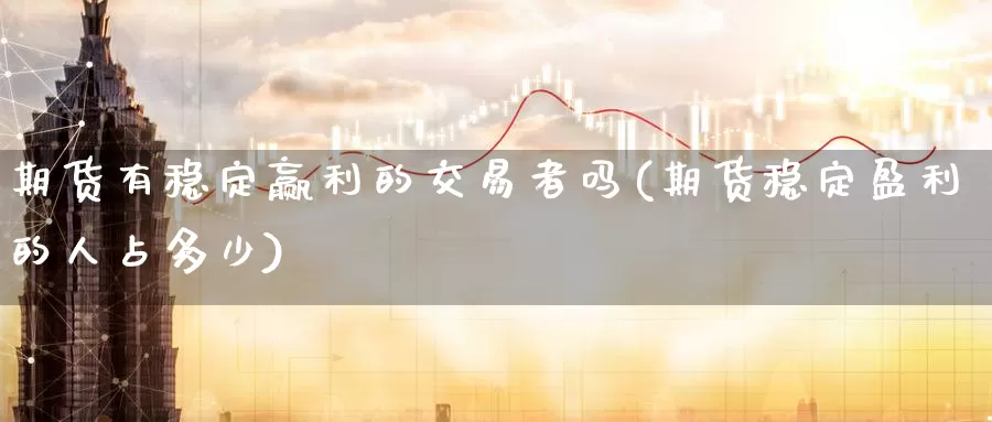 期货有稳定赢利的交易者吗(期货稳定盈利的人占多少)_https://www.baokan.net_黄金期货_第1张