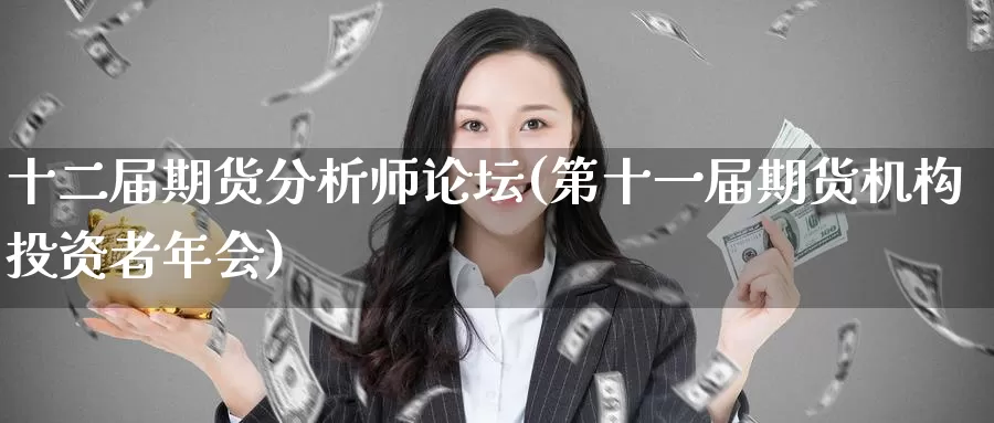 十二届期货分析师论坛(第十一届期货机构投资者年会)_https://www.baokan.net_期货软件_第1张