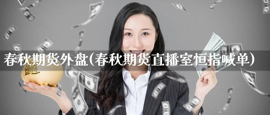 春秋期货外盘(春秋期货直播室恒指喊单)_https://www.baokan.net_期货行情_第1张
