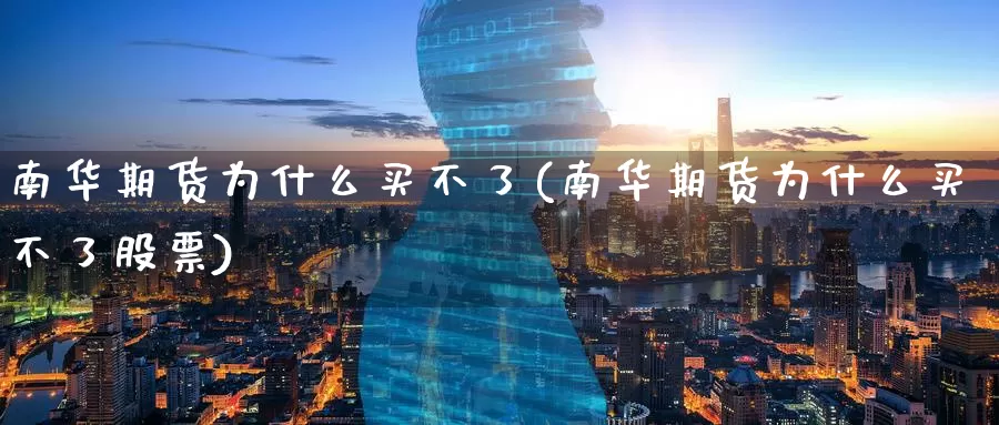 南华期货为什么买不了(南华期货为什么买不了股票)_https://www.baokan.net_期货品种_第1张