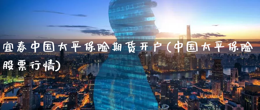 宜春中国太平保险期货开户(中国太平保险股票行情)_期货入门_第1张_宝勘金融网 宜春中国太平保险期货开户(中国太平保险股票行情)_https://www.baokan.net_期货入门_第1张