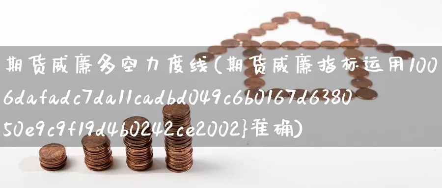 期货威廉多空力度线(期货威廉指标运用100%准确)_股指期货_第1张_宝勘金融网 期货威廉多空力度线(期货威廉指标运用100%准确)_https://www.baokan.net_股指期货_第1张