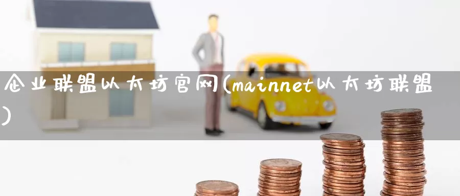 企业联盟以太坊官网(mainnet以太坊联盟)_https://www.baokan.net_币圈行情_第1张