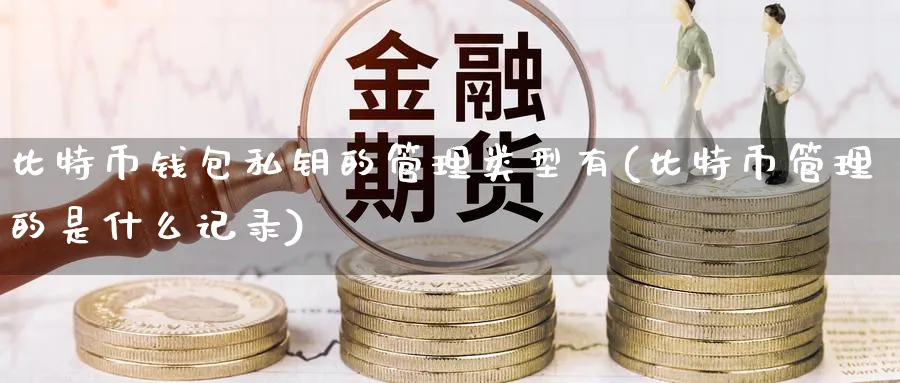 比特币钱包私钥的管理类型有(比特币管理的是什么记录)_https://www.baokan.net_黄金期货_第1张