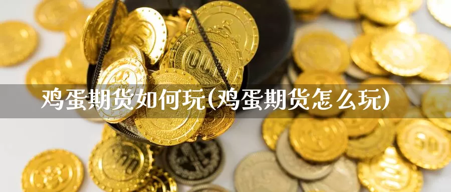 鸡蛋期货如何玩(鸡蛋期货怎么玩)_https://www.baokan.net_黄金期货_第1张