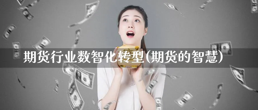 期货行业数智化转型(期货的智慧)_https://www.baokan.net_期货公司_第1张