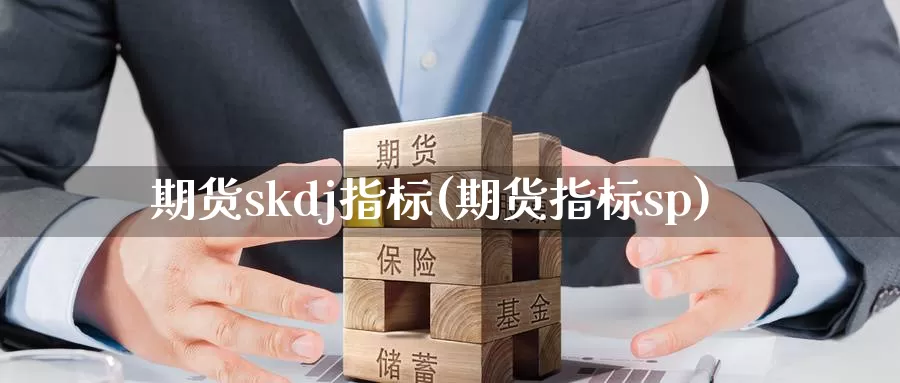 期货skdj指标(期货指标sp)_https://www.baokan.net_币圈行情_第1张