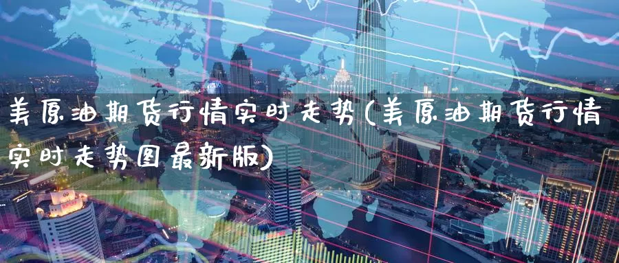 美原油期货行情实时走势(美原油期货行情实时走势图最新版)_https://www.baokan.net_期货入门_第1张