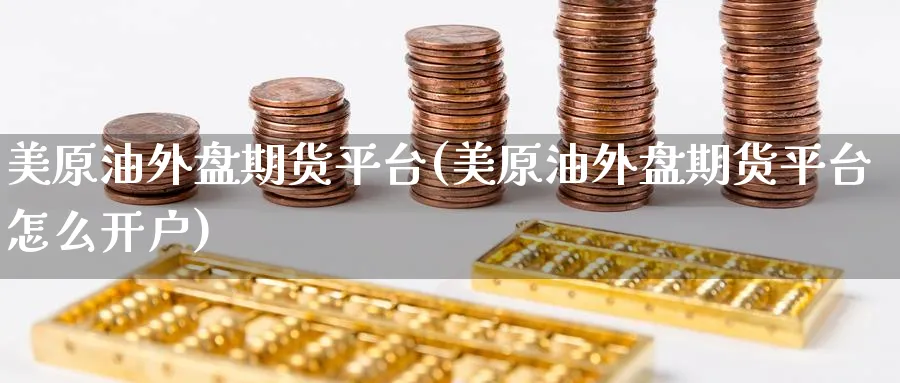 美原油外盘期货平台(美原油外盘期货平台怎么开户)_https://www.baokan.net_期货公司_第1张
