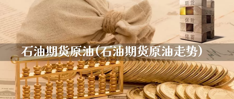 石油期货原油(石油期货原油走势)_期货公司_第1张_宝勘金融网 石油期货原油(石油期货原油走势)_https://www.baokan.net_期货公司_第1张