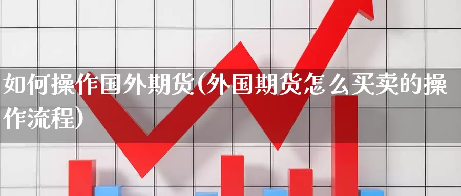 如何操作国外期货(外国期货怎么买卖的操作流程)_https://www.baokan.net_期货百科_第1张