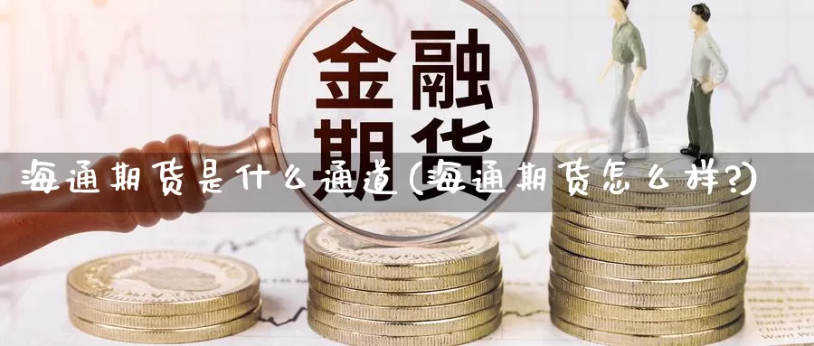 海通期货是什么通道(海通期货怎么样?)_期货交易_第1张_宝勘金融网 海通期货是什么通道(海通期货怎么样?)_https://www.baokan.net_期货交易_第1张