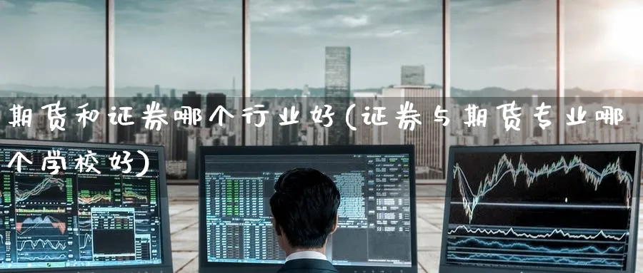 期货和证券哪个行业好(证券与期货专业哪个学校好)_https://www.baokan.net_纳指期货_第1张