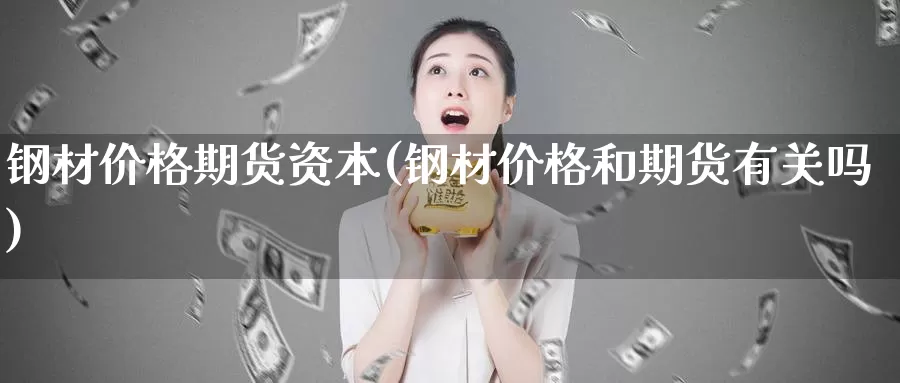 钢材价格期货资本(钢材价格和期货有关吗)_国际期货_第1张_宝勘金融网 钢材价格期货资本(钢材价格和期货有关吗)_https://www.baokan.net_国际期货_第1张