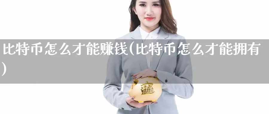 比特币怎么才能赚钱(比特币怎么才能拥有)_https://www.baokan.net_币圈行情_第1张