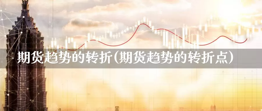 期货趋势的转折(期货趋势的转折点)_https://www.baokan.net_恒指期货_第1张