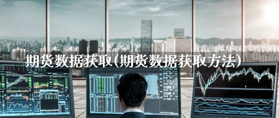 期货数据获取(期货数据获取方法)_https://www.baokan.net_期货平台_第1张