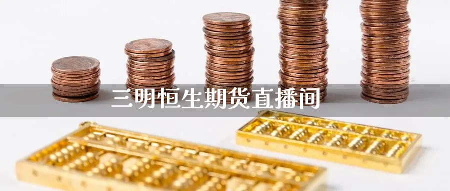 三明恒生期货直播间_https://www.baokan.net_纳指期货_第1张