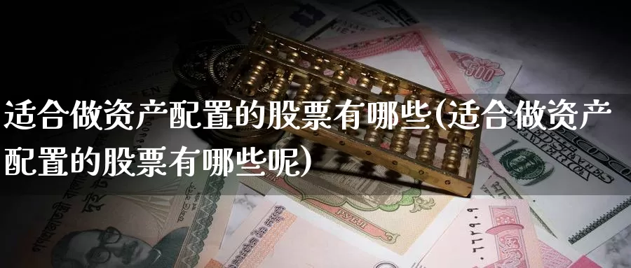适合做资产配置的股票有哪些(适合做资产配置的股票有哪些呢)_https://www.baokan.net_期货分析_第1张