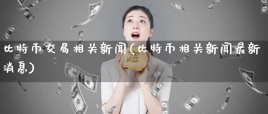 比特币交易相关新闻(比特币相关新闻最新消息)_https://www.baokan.net_币圈行情_第1张
