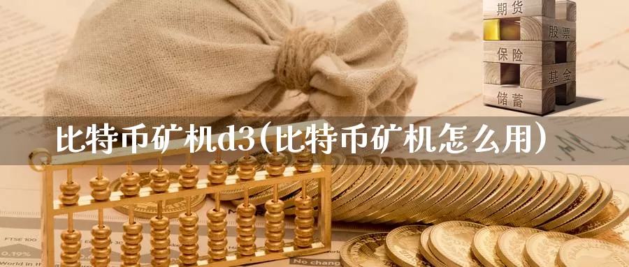 比特币矿机d3(比特币矿机怎么用)_https://www.baokan.net_币圈行情_第1张
