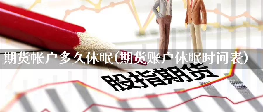 期货帐户多久休眠(期货账户休眠时间表)_https://www.baokan.net_期货品种_第1张
