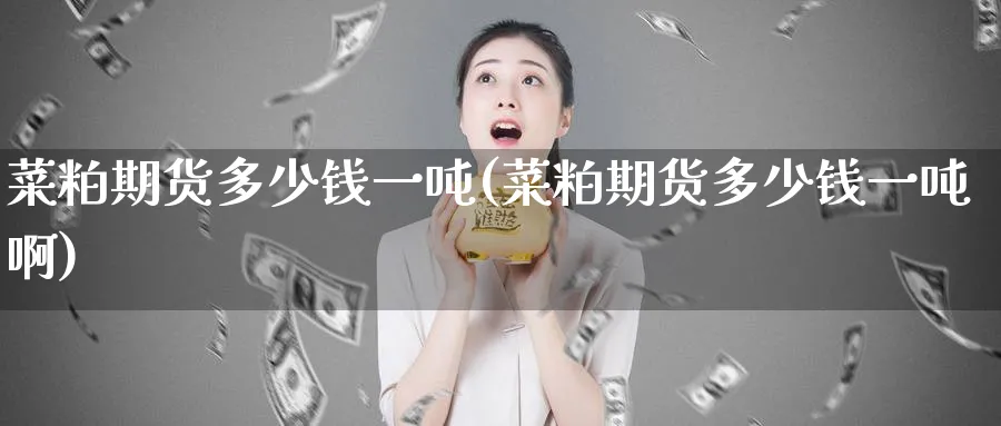 菜粕期货多少钱一吨(菜粕期货多少钱一吨啊)_https://www.baokan.net_恒指期货_第1张