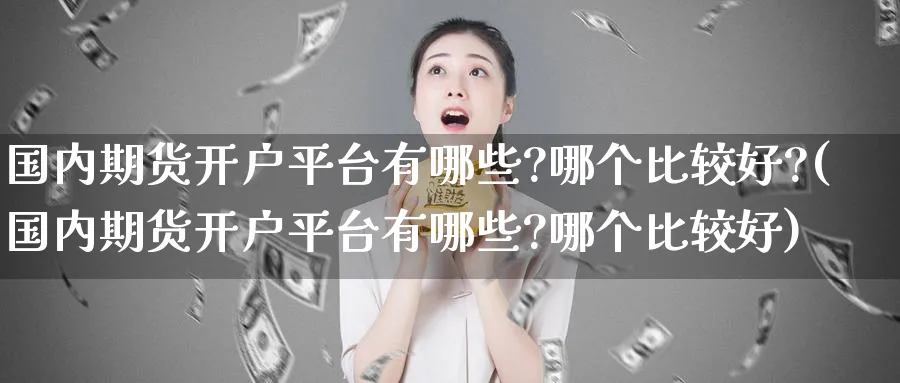 国内期货开户平台有哪些?哪个比较好?(国内期货开户平台有哪些?哪个比较好)_https://www.baokan.net_纳指期货_第1张