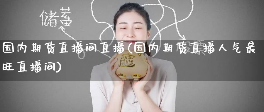 国内期货直播间直播(国内期货直播人气最旺直播间)_https://www.baokan.net_期货软件_第1张