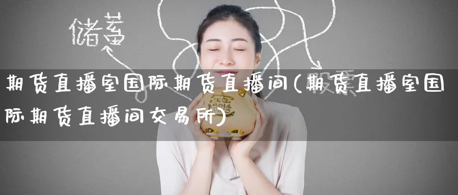 期货直播室国际期货直播间(期货直播室国际期货直播间交易所)_https://www.baokan.net_恒指期货_第1张