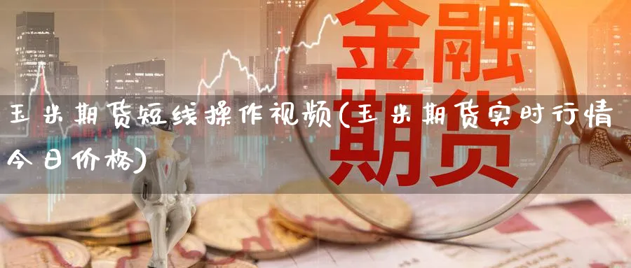 玉米期货短线操作视频(玉米期货实时行情今日价格)_https://www.baokan.net_纳指期货_第1张