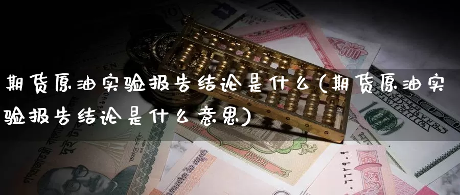 期货原油实验报告结论是什么(期货原油实验报告结论是什么意思)_https://www.baokan.net_期货平台_第1张