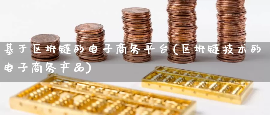 基于区块链的电子商务平台(区块链技术的电子商务产品)_https://www.baokan.net_币圈行情_第1张