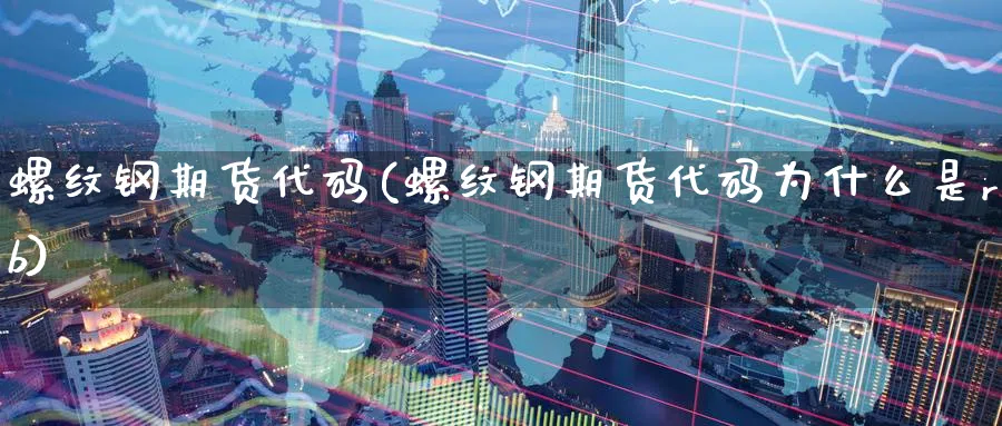 螺纹钢期货代码(螺纹钢期货代码为什么是rb)_https://www.baokan.net_期货百科_第1张