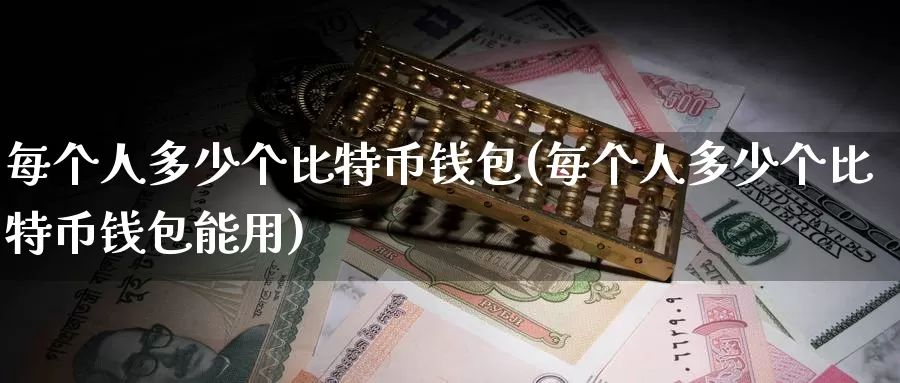 每个人多少个比特币钱包(每个人多少个比特币钱包能用)_https://www.baokan.net_币圈行情_第1张